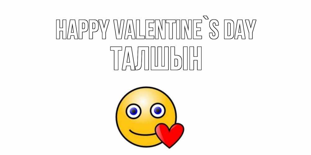 Greetings card с именем, ТАЛШЫН Happy Valentine`s Day Смайлик на день всех влюбленных Greetings with text for free download 